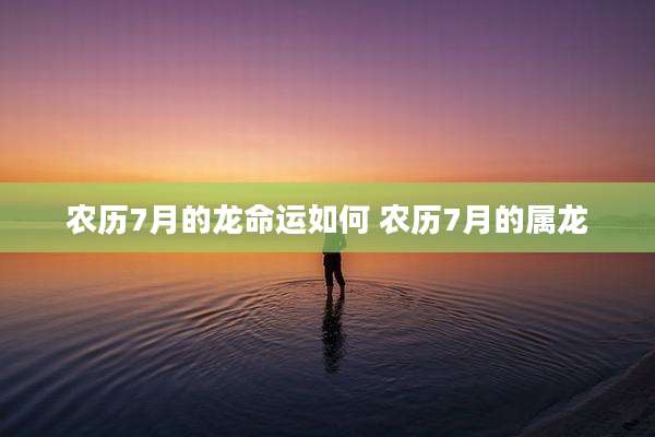 农历7月的龙命运如何 农历7月的属龙