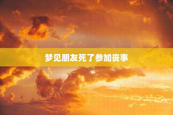梦见朋友死了参加丧事