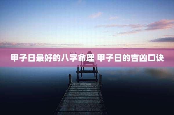 甲子日最好的八字命理 甲子日的吉凶口诀