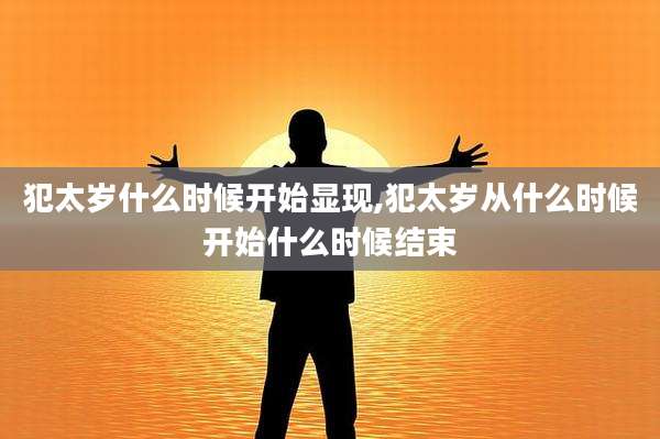 犯太岁什么时候开始显现,犯太岁从什么时候开始什么时候结束