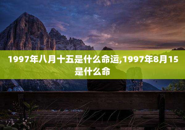 1997年八月十五是什么命运,1997年8月15是什么命