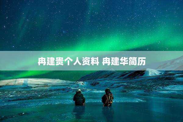 冉建贵个人资料 冉建华简历