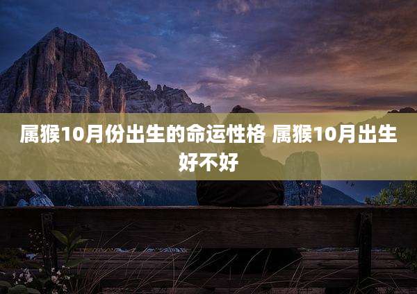 属猴10月份出生的命运性格 属猴10月出生好不好