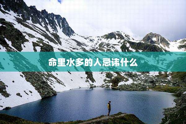 命里水多的人忌讳什么
