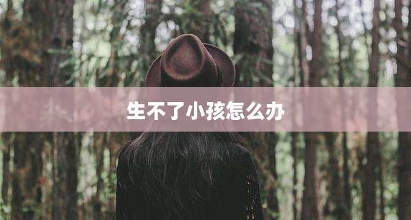 生不了小孩怎么办