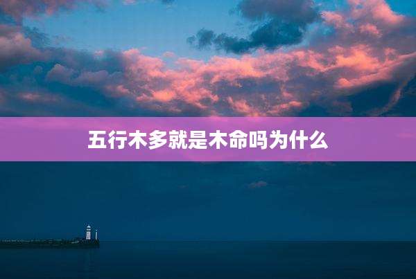 五行木多就是木命吗为什么
