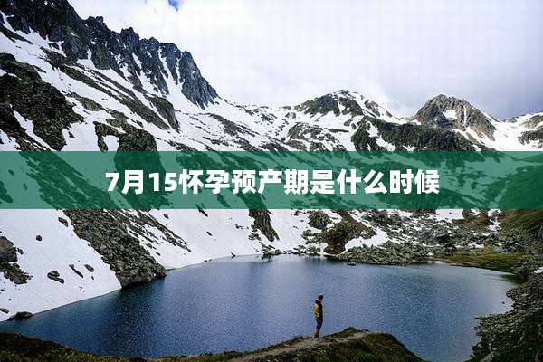 7月15怀孕预产期是什么时候