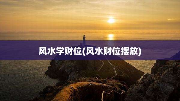 风水学财位(风水财位摆放)