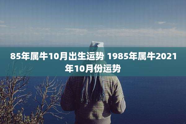 85年属牛10月出生运势 1985年属牛2021年10月份运势