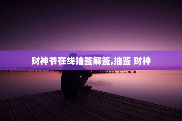 财神爷在线抽签解签,抽签 财神