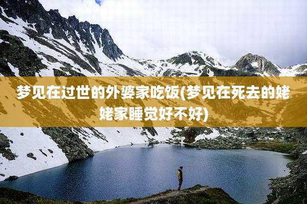 梦见在过世的外婆家吃饭(梦见在死去的姥姥家睡觉好不好)