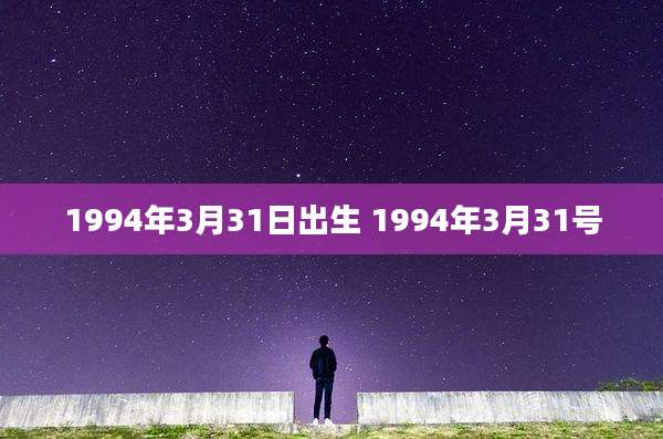 1994年3月31日出生 1994年3月31号