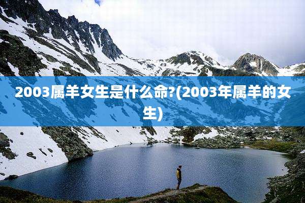 2003属羊女生是什么命?(2003年属羊的女生)