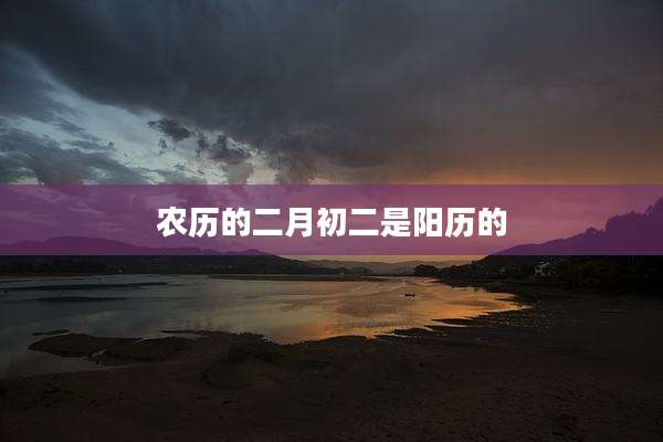 农历的二月初二是阳历的