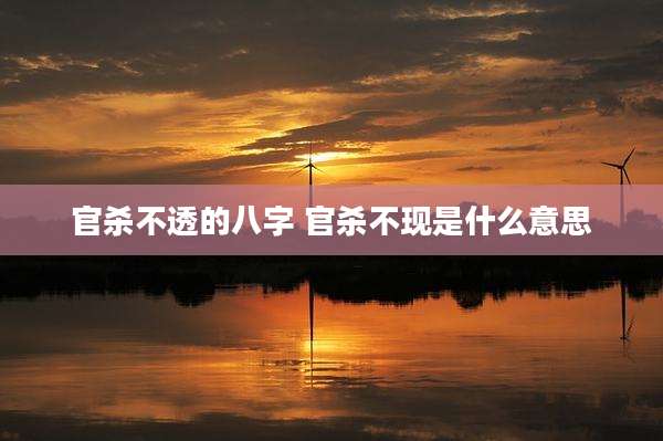 官杀不透的八字 官杀不现是什么意思