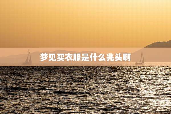 梦见买衣服是什么兆头啊