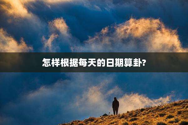 怎样根据每天的日期算卦?