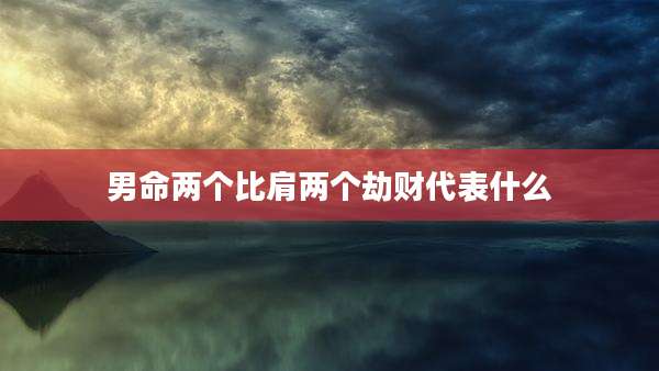 男命两个比肩两个劫财代表什么