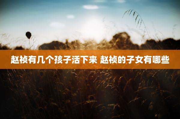 赵祯有几个孩子活下来 赵祯的子女有哪些