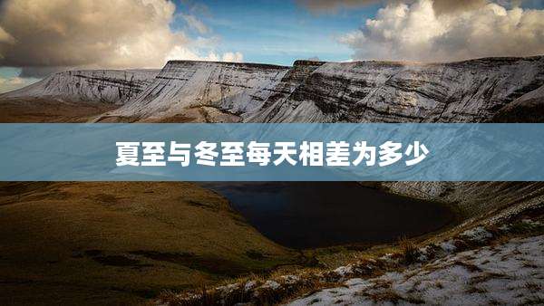 夏至与冬至每天相差为多少