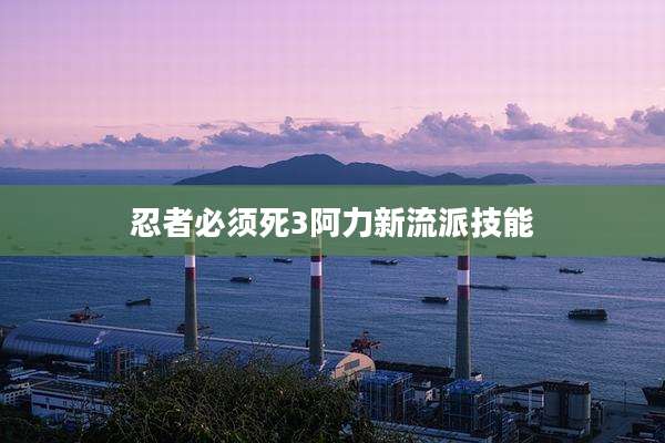 忍者必须死3阿力新流派技能