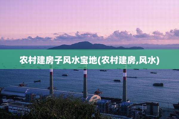 农村建房子风水宝地(农村建房,风水)