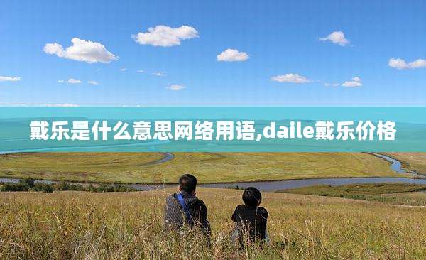 戴乐是什么意思网络用语,daile戴乐价格