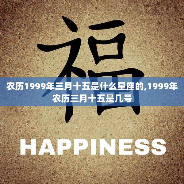 农历1999年三月十五是什么星座的,1999年农历三月十五是几号