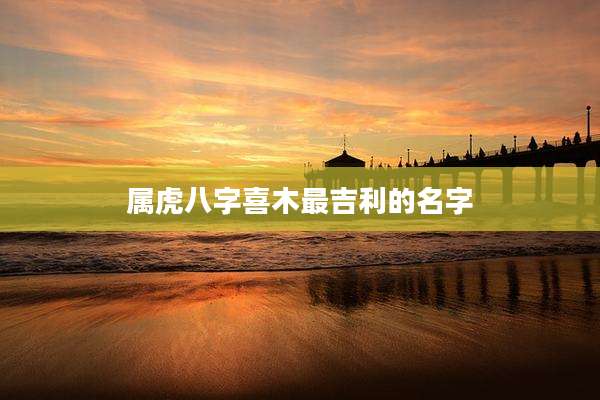 属虎八字喜木最吉利的名字