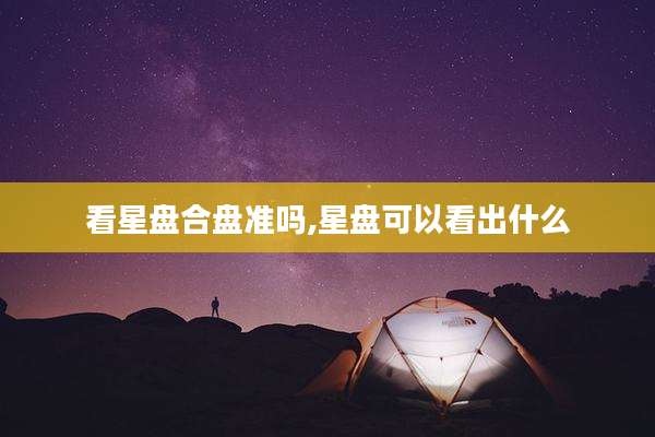 看星盘合盘准吗,星盘可以看出什么