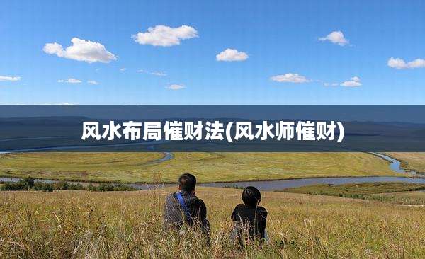 风水布局催财法(风水师催财)