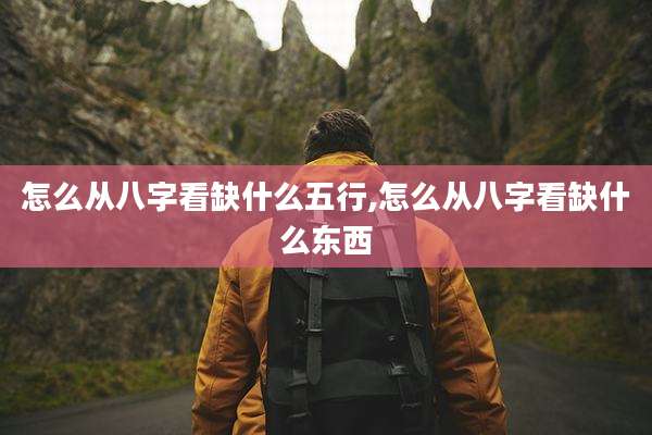 怎么从八字看缺什么五行,怎么从八字看缺什么东西