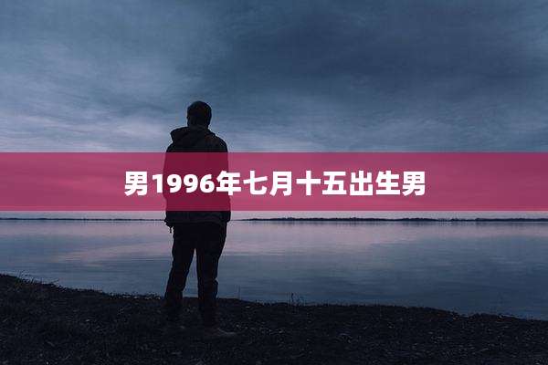 男1996年七月十五出生男