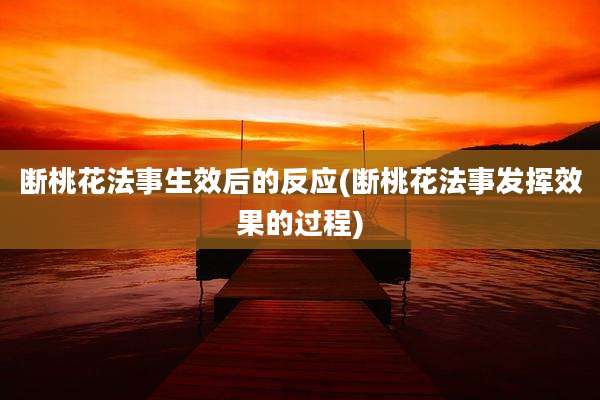 断桃花法事生效后的反应(断桃花法事发挥效果的过程)