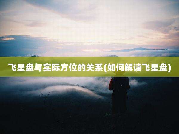 飞星盘与实际方位的关系(如何解读飞星盘)