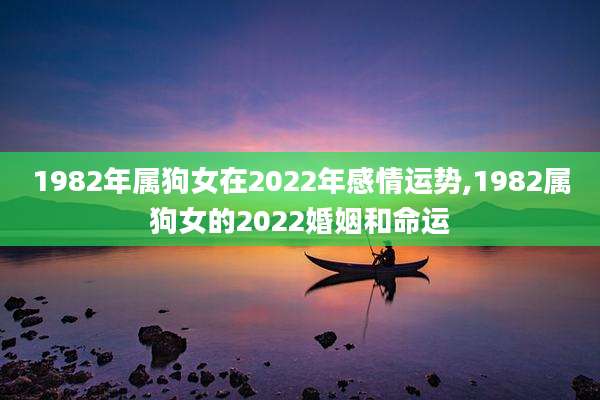 1982年属狗女在2022年感情运势,1982属狗女的2022婚姻和命运