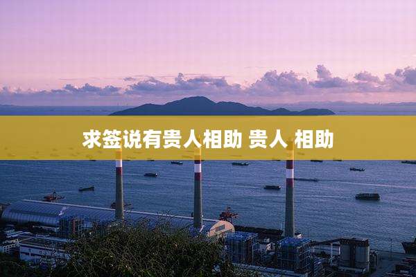 求签说有贵人相助 贵人 相助