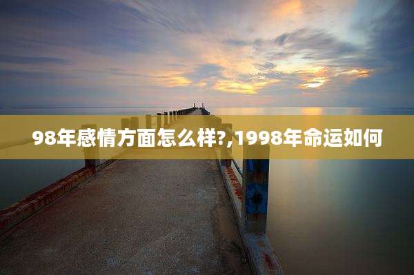 98年感情方面怎么样?,1998年命运如何