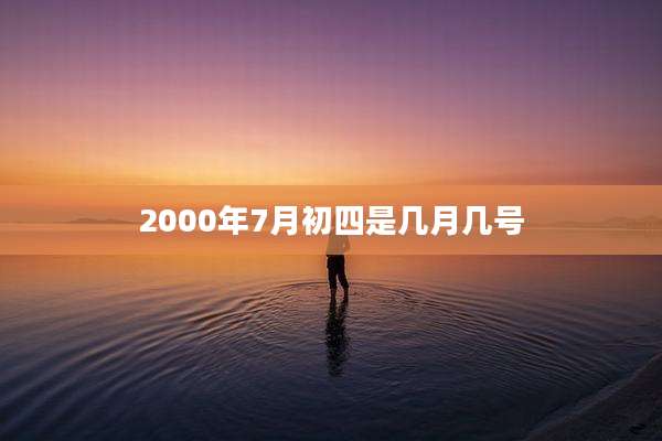 2000年7月初四是几月几号