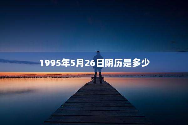 1995年5月26日阴历是多少