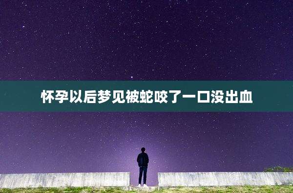怀孕以后梦见被蛇咬了一口没出血