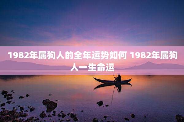 1982年属狗人的全年运势如何 1982年属狗人一生命运