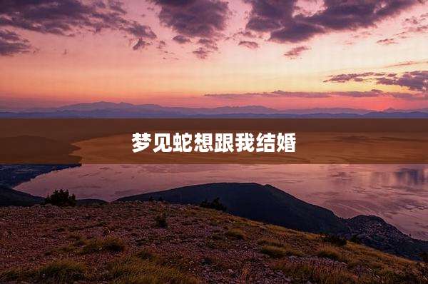 梦见蛇想跟我结婚