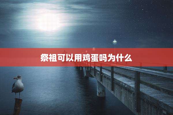 祭祖可以用鸡蛋吗为什么