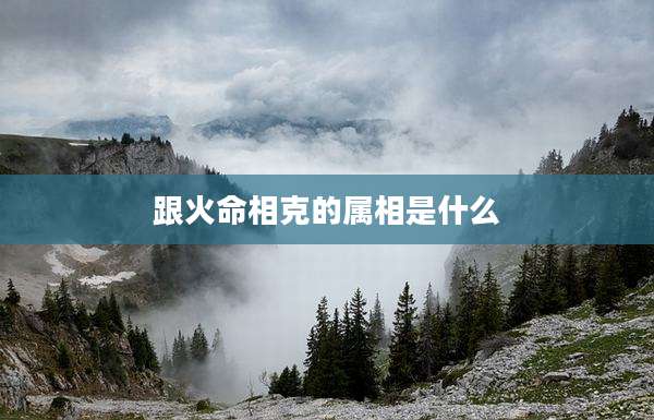 跟火命相克的属相是什么