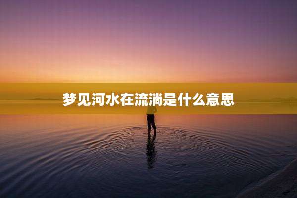 梦见河水在流淌是什么意思