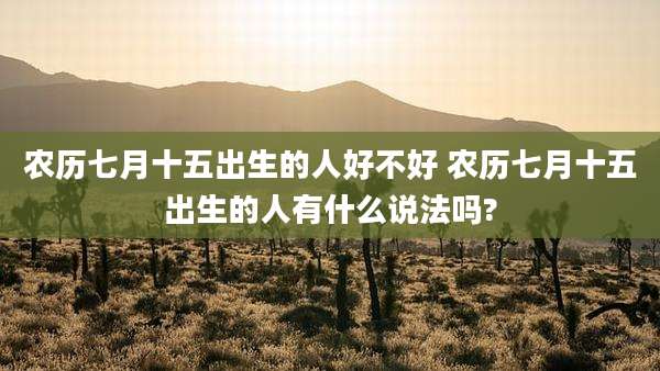 农历七月十五出生的人好不好 农历七月十五出生的人有什么说法吗?
