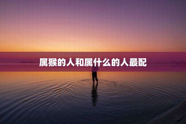 属猴的人和属什么的人最配
