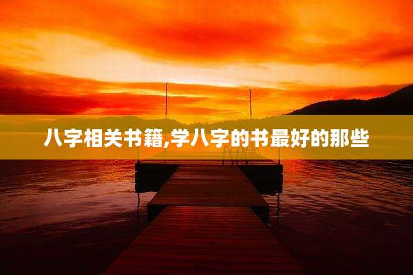 八字相关书籍,学八字的书最好的那些