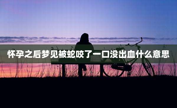 怀孕之后梦见被蛇咬了一口没出血什么意思